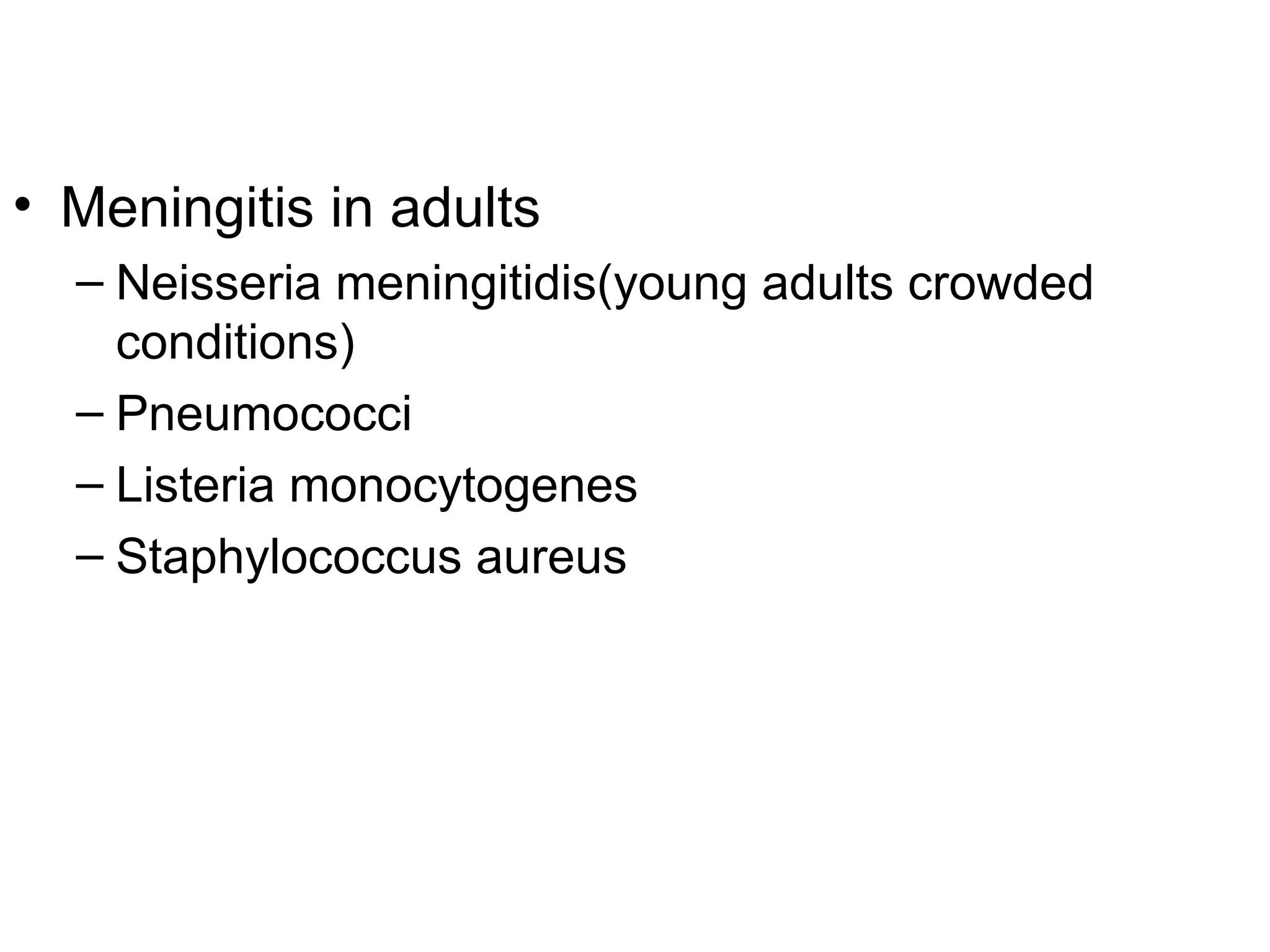 Meningitis in adults Neisseria meningitidis(young adults crowded conditions) Pneumococci  Listeria monocytogenes Staphylococcus aureus 