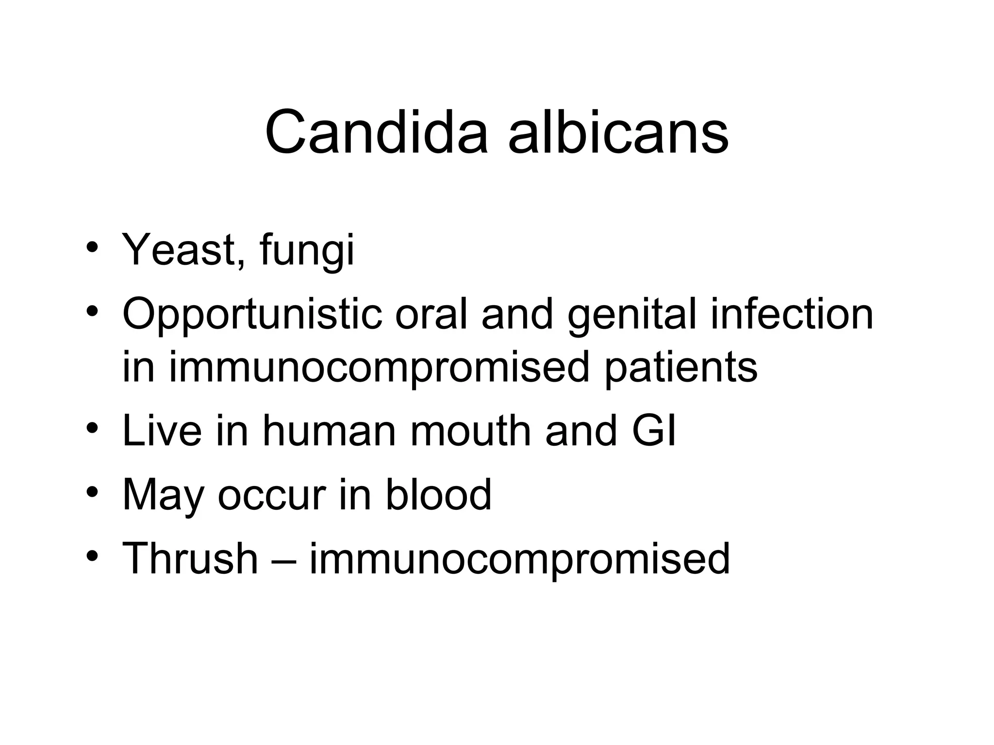 Candida albicans Yeast, fungi Opportunistic oral and genital infection in immunocompromised patients Live in human mouth and GI May occur in blood  Thrush – immunocompromised 