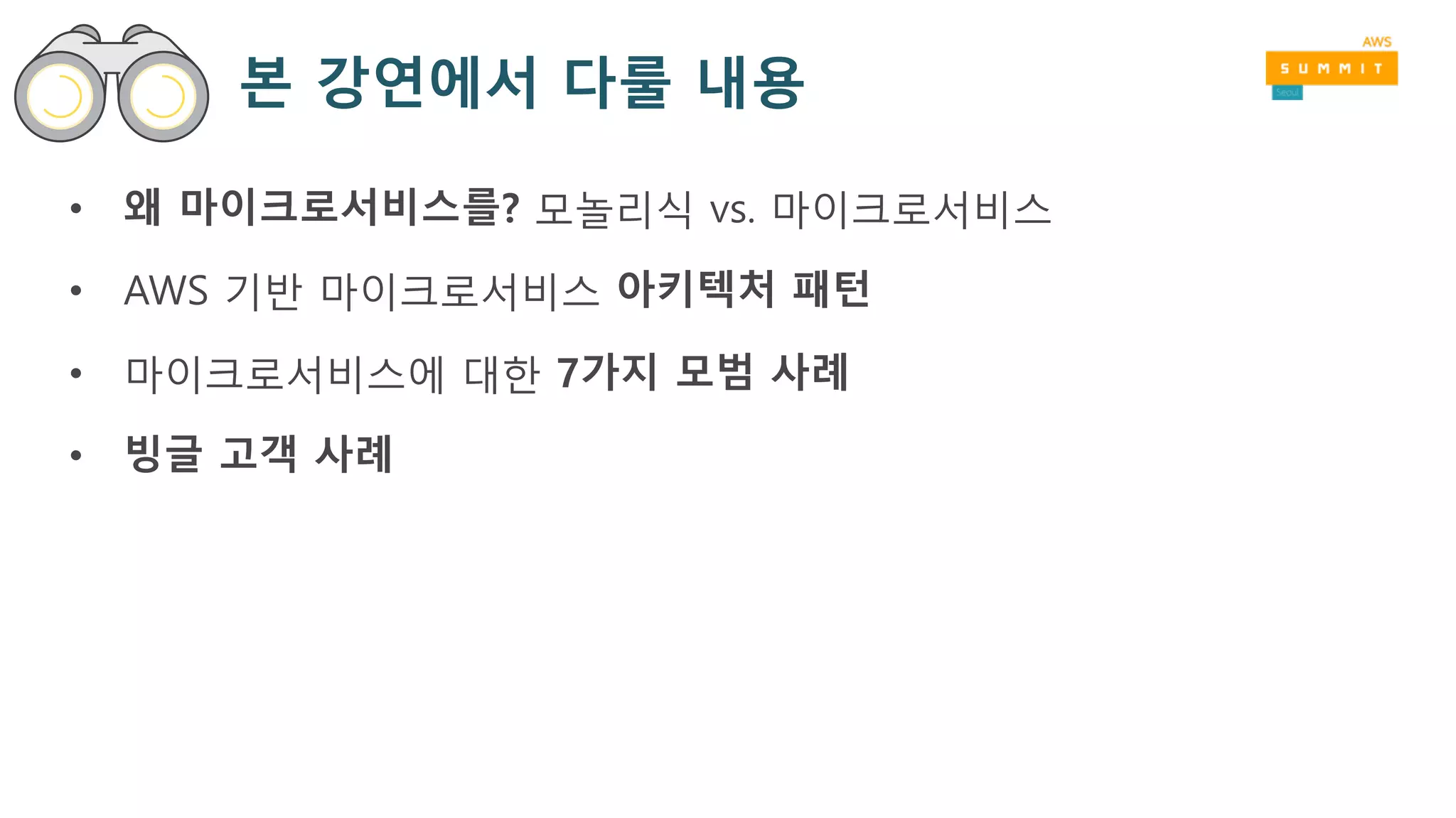 본 강연에서 다룰 내용
• 왜 마이크로서비스를? 모놀리식 vs. 마이크로서비스
• AWS 기반 마이크로서비스 아키텍처 패턴
• 마이크로서비스에 대한 7가지 모범 사례
• 빙글 고객 사례
 
