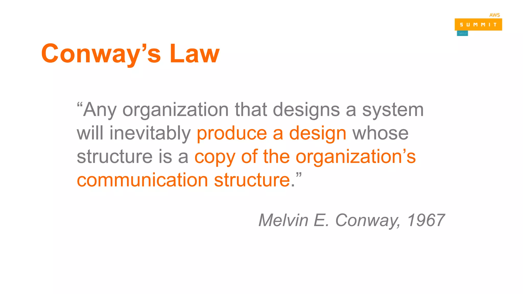 “Any organization that designs a system
will inevitably produce a design whose
structure is a copy of the organization’s
communication structure.”
Melvin E. Conway, 1967
Conway’s Law
 