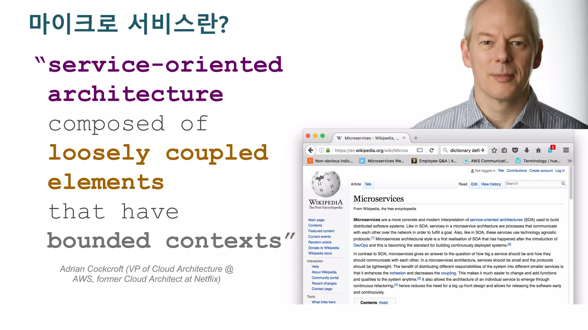 “service-oriented
architecture
composed of
loosely coupled
elements
that have
bounded contexts”
Adrian Cockcroft (VP of Cloud Architecture @
AWS, former Cloud Architect at Netflix)
마이크로 서비스란?
 