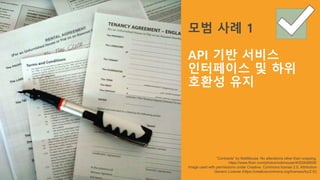 모범 사례 1
API 기반 서비스
인터페이스 및 하위
호환성 유지
“Contracts” by NobMouse. No alterations other than cropping.
https://www.flickr.com/photos/nobmouse/4052848608/
Image used with permissions under Creative Commons license 2.0, Attribution
Generic License (https://creativecommons.org/licenses/by/2.0/)
 