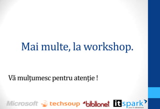 Mai multe, la workshop.
Vă mulţumesc pentru atenţie !