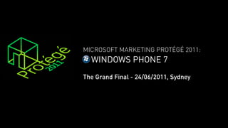 MICROSOFT MARKETING PROTÉGÉ 2011:
  WINDOWS PHONE 7
The Grand Final - 24/06/2011, Sydney
 
