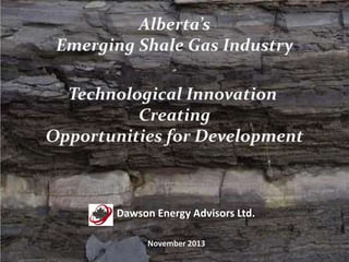 Alberta’s
Emerging Shale Gas Industry
Technological Innovation
Creating
Opportunities for Development

Dawson Energy Advisors Ltd.
November 2013

 