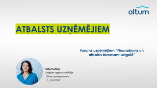 ATBALSTS UZŅĒMĒJIEM
Vita Pučka
Latgales reģiona vadītāja
vita.pucka@altum.lv
26510350
Forums uzņēmējiem “Finansējums un
atbalsts biznesam Latgalē”
 