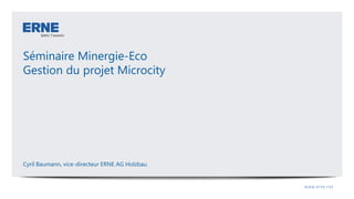 Séminaire Minergie-Eco
Gestion du projet Microcity
Cyril Baumann, vice-directeur ERNE AG Holzbau
 