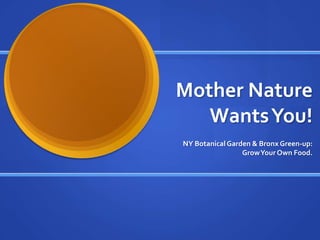 Mother Nature Wants You! NY Botanical Garden & Bronx Green-up:  Grow Your Own Food. 