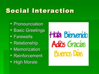 Social Interaction Pronounciation Basic Greetings Farewells  Relationship Memorization  Reinforcement High Morale  