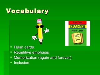 Vocabulary Flash cards Repetitive emphasis Memorization (again and forever) Inclusion  
