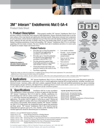 3M™
Interam™
Endothermic Mat E-5A-4
Product Data Sheet
1. Product Description When properly installed, 3M™
Interam™
Endothermic Mat E-5A-4
provides a uniform covering that, when exposed to high temperatures, releases chemically-bound water to cool the
outer surfaces of the wrap material and significantly retard heat transfer. Helps protect structural steel components
for up to four hours, critical electrical components for up to three hours and wall opening membranes for up to two
hours. Applied to the back and sides of metallic utility boxes, this product helps achieve an equal F-rating and T-
Rating in membrane penetrations of rated wall assemblies. 3M™
Interam™
Endothermic Mat E-5A-4 is non-flame
supporting with low-smoke evolution. The mat is flexible which aids in installation and allows it to more easily
be applied on complex shapes and around corners.
Product Features
•	 Provides up to 4 hour fire protection
	 for structural steel applications1
in
	 accordance with ASTM E 119
•	 Provides up to 3 hour fire protection
	 for electrical circuit applications1,2
in
	 accordance with ASTM E 1725
•	 Provides protection against large
	 hydrocarbon pool fires in accordance
	 with ASTM E 1529 (UL 1709)
•	 Chemically-bound water helps cool
	 protective item(s) in the event of a fire
•	 Non-flame supporting
•	 Low-smoke evolution
•	 Flexible – can be installed
	 on complex shapes and
	 around corners
•	 Easy-to-cut for various
	 shapes and sizes
•	 Non-corrosive
•	 For use in new or retrofit
	 applications
•	 Easy-to-clean
2. Applications 3M™
Interam Endothermic Mat E-5A-4 is a flexible and space-saving wrap system that protects against fire
spread and smoke contamination in a wide range of new or retrofit applications requiring full envelope protection, including: structural steel,
electrical circuity / raceways, cables, cable trays, conduits, equipment shrouds, steam lines and membrane penetrations (e.g. spaces containing
electrical panels, elevator call boxes, safe deposit boxes, medical gas boxes). Consult system details, contact your local 3M sales representative
or call 1-800-328-1687 to inquire about application-specific installation guides).
For technical support relating to 3M Fire Protection Products and Systems, call: 1-800-328-1687
For more information on 3M Fire Protection Products, visit: www.3m.com/firestop
Endothermic fire protection in a
wide variety of structural,electrical and
membrane penetration applications.
3. Specifications Installation shall be in strict accordance
with manufacturer's written instructions, as shown on approved shop drawings.
3M™
Interam™
Endothermic Mat E-5A-4 shall be a flexible, endothermic (i.e.
heat absorbing) mat with low smoke evolution capable of being layered for 1-,
2-, 3- and 4-hour structural steel applications; 1-, 2- and 3-hour electrical system
applications. The product shall be capable of achieving an equal F-Rating and
T-Rating when applied to metallic utility boxes which penetrate the membrane of
a fire-resistive wall assembly. When properly installed, 3M™
Interam™
Endother-
mic Mat E-5A-4 helps protect the encapsulated item(s) against heat penetration
and flame spread. 3M™
Interam™
Endothermic Mat E-5A-4 shall be listed by
independent test agencies such as UL, ULC, Intertek, or FM. Suitability for the
intended application should be determined prior to installation.
1
Specific fire-ratings are achieved via single layer or multiple layering of mat per listed system requirements. Per system details,
additional layers of mat increase the hourly-rating of the installation.
2
Under normal operating conditions, the mat's ambient conductivity allows heat, such as that generated by power cables, to dissipate rather than be trapped by it.
ASTM (UL, ULC) and NBN/ISO Standard Test Methods:
ASTM E 84 (UL 723) 	 Surface Burning Characteristics of Building Materials
ASTM E 119 (UL 263) 	 Fire Tests of Building Construction and Materials
ASTM E 1529 (UL 1709) 	 Determining Effects of Large Hydrocarbon Pool Fires on Structural Members and Assemblies
ASTM E 1725 (UL 1724) 	 Fire Tests of Fire-Resistive Barrier Systems for Electrical System Components
ASTM E 814 (UL 1479)	 Standard Test Method for Fire Tests of Penetration Firestop Systems
CAN/ULC-S115 	 Standard Method of Fire Tests of Firestop Systems
Typically Specified MasterFormat (2004)
Section 05 12 00 – Structural Steel Framing
Section 07 80 00 – Fire and Smoke Protection
Section 07 81 00 – Applied Fireproofing
Section 07 84 00 – Firestopping
Section 26 01 00 – Operation and Maintenance of Electrical Systems
Section 27 20 00 – Data communications
Mat Materials
Fire Resistance Classifications
Rapid Temperature Rise
Fire Exposure
Design No. XR201
See UL Fire Resistance Directory
90G9
Classified Mat Materials
Fire Resistance Classification
Design No. X203 and X204
See UL Fire Resistance Directory
90G9
ELECTRICAL CIRCUIT
PROTECTIVE MATERIALS
FOR USE IN
ELECTRICAL CIRCUIT
PROTECTIVE SYSTEMS
SYSTEM NO. 7, 8 AND 9
SEE UL BUILDING MATERIALS
DIRECTORY
90G9
FILL,VOID OR CAVITY
MATERIALS
90G9
Fire Protection
STRUCTURAL STEEL
UP
TO
4
HOUR
Fire Protection
ELECTRICAL CIRCUITS
UP
TO
3
HOUR
Fire Protection
WALL OPENING
MEMBRANES
UP
TO
2
HOUR
FIRESTOP SYSTEMS
SEE INTERTEK DIRECTORY
 