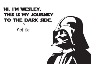 Hi, i’m Wesley,
this is My journey
to the dark side.
      >
    not so
 