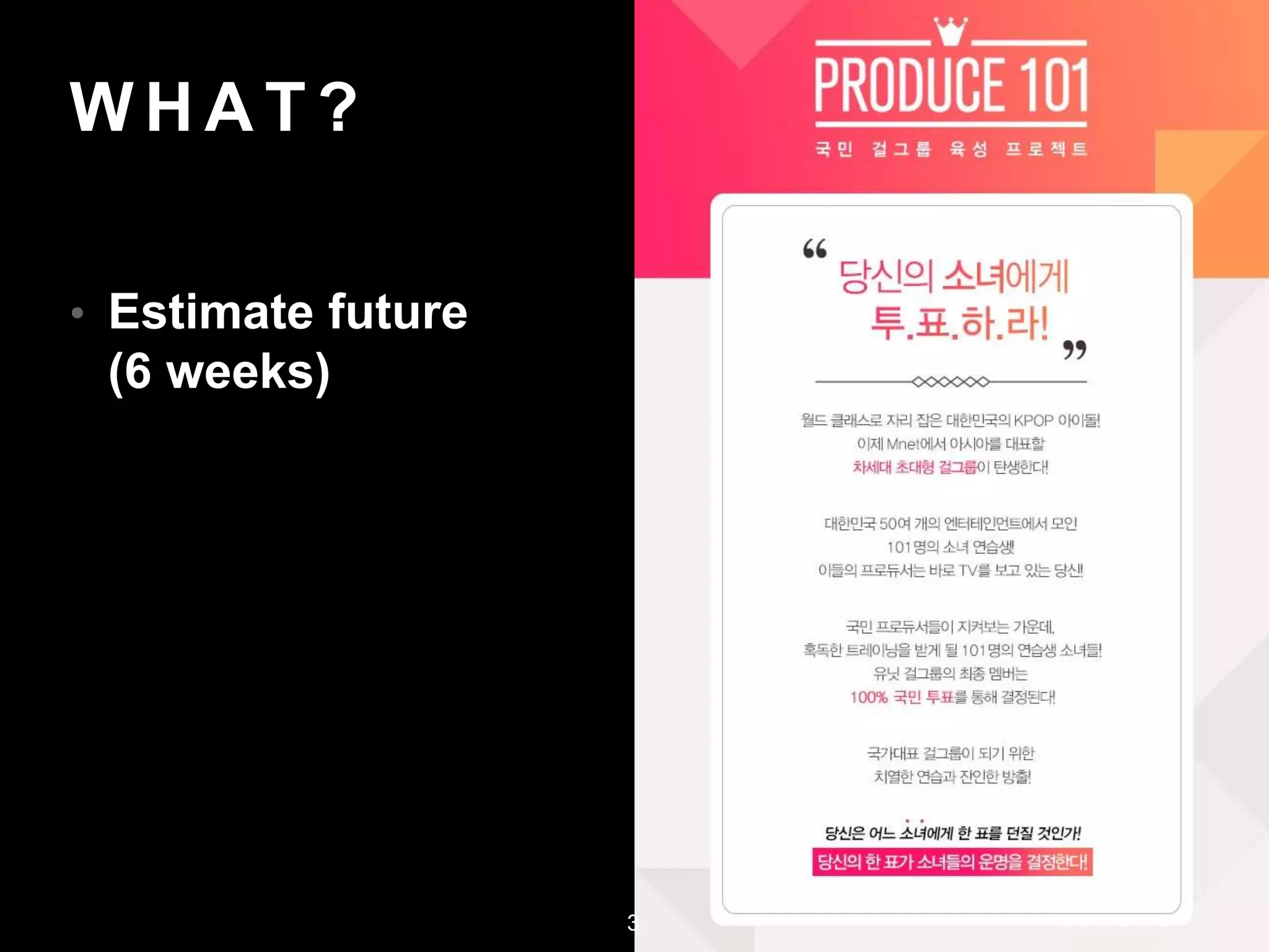 W H AT ?
• Estimate future
(6 weeks)
3