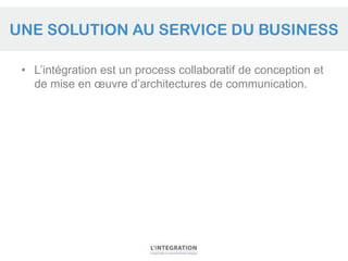 UNE SOLUTION AU SERVICE DU BUSINESS

 • L’intégration est un process collaboratif de conception et
   de mise en œuvre d’a...