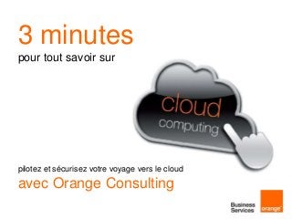 3 minutes
pour tout savoir sur




pilotez et sécurisez votre voyage vers le cloud
avec Orange Consulting
 