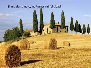 Si me das dinero, no tomes mi felicidad,
 