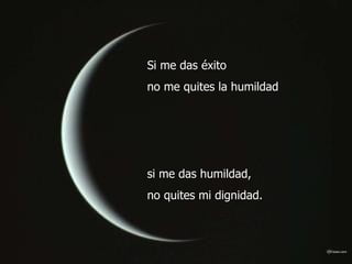 Si me das éxito
no me quites la humildad




si me das humildad,
no quites mi dignidad.
 