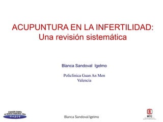 Blanca Sandoval Igelmo
ACUPUNTURA EN LA INFERTILIDAD:
Una revisión sistemática
Blanca Sandoval Igelmo
Policlínica Guan An Men
Valencia
 