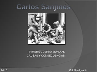 PRIMERA GUERRA MUNDIAL
CAUSAS Y CONSECUENCIAS
Col. San Ignacio2do B
 