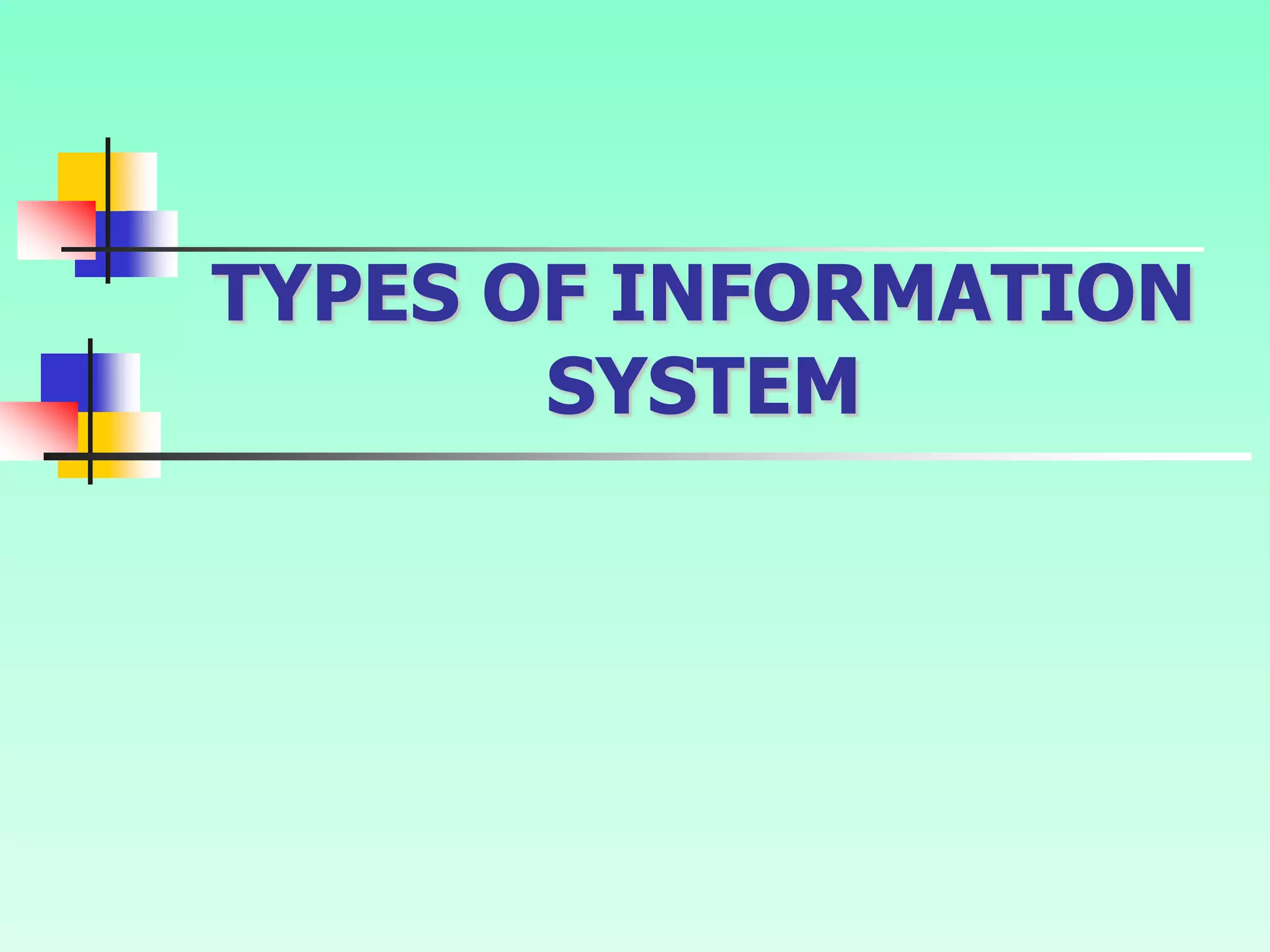 TYPES OF INFORMATION
SYSTEM
 