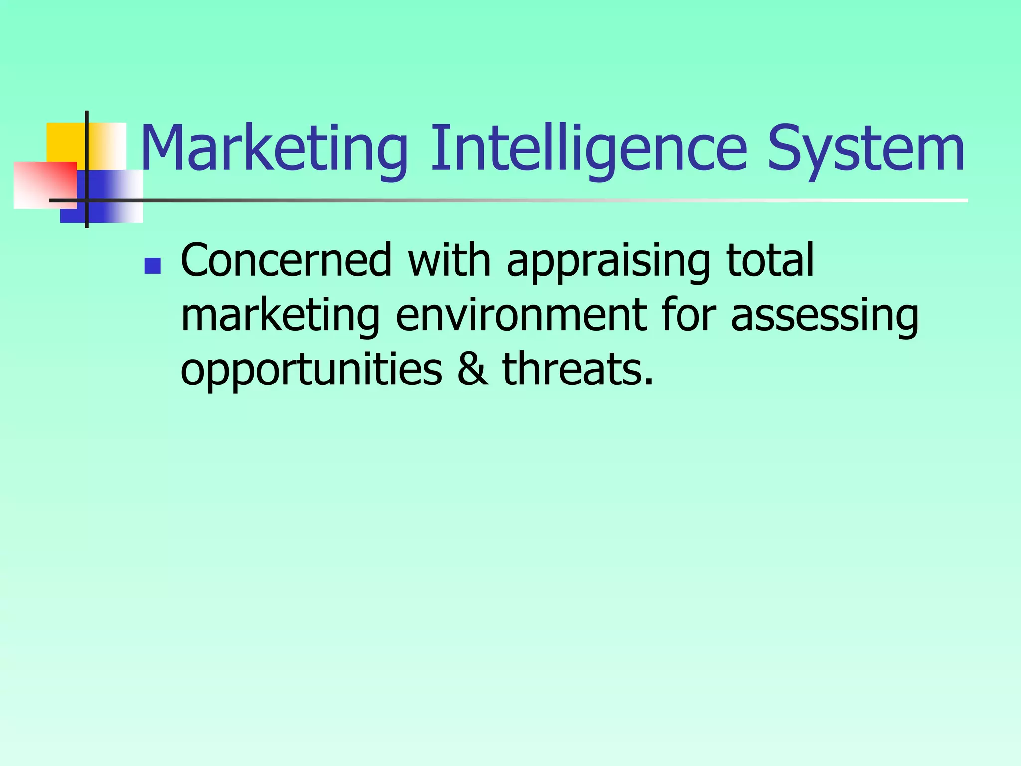 Marketing Intelligence System
 Concerned with appraising total
marketing environment for assessing
opportunities & threats.
 