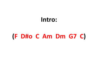 Intro:
(F D#o C Am Dm G7 C)
 