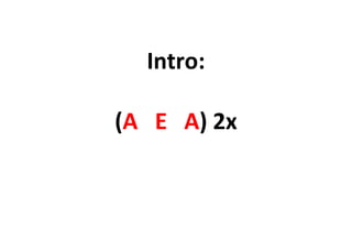 Intro:
(A E A) 2x
 