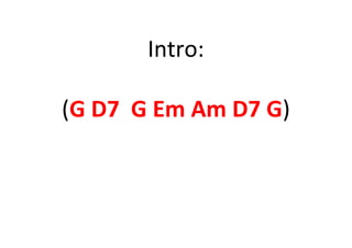 Intro:
(G D7 G Em Am D7 G)
 