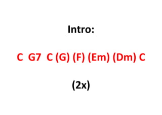 Intro:
C G7 C (G) (F) (Em) (Dm) C
(2x)
 
