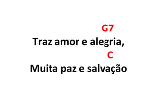 G7
Traz amor e alegria,
C
Muita paz e salvação
 