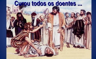 Curou todos os doentes ...Curou todos os doentes ...
 