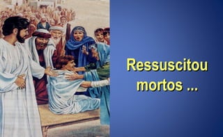 RessuscitouRessuscitou
mortos ...mortos ...
 