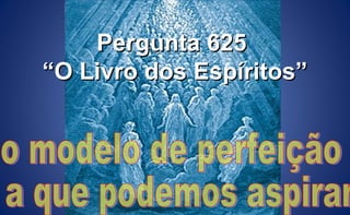 Pergunta 625Pergunta 625
““O Livro dos Espíritos”O Livro dos Espíritos”
 
