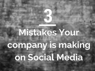 3 
Mistakes Your 
company is making 
on Social Media 
 