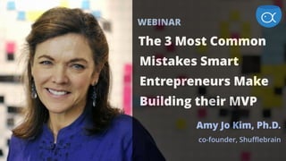 WEBINAR
The 3 Most Common
Mistakes Smart
Entrepreneurs Make
Building their MVP 
Amy Jo Kim, Ph.D.
co-founder, Shufflebrain
 