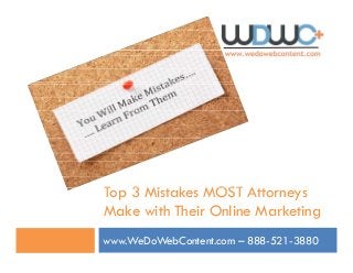 T 3 Mi k MOST ATop 3 Mistakes MOST Attorneys
Make with Their Online Marketing
www.WeDoWebContent.com – 888-521-3880
 