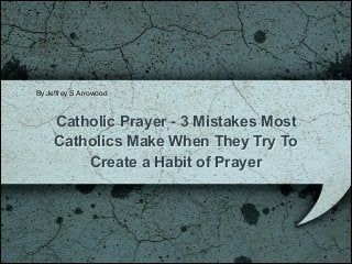 By Jeffrey S Arrowood!

Catholic Prayer - 3 Mistakes Most
Catholics Make When They Try To
Create a Habit of Prayer

 
