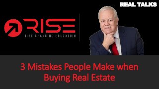 3 Mistakes People Make when
Buying Real Estate
REAL TALKS
 