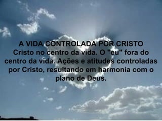 A VIDA CONTROLADA POR CRISTO
  Cristo no centro da vida. O "eu" fora do
centro da vida. Ações e atitudes controladas
 por Cristo, resultando em harmonia com o
               plano de Deus.



                                         31
 