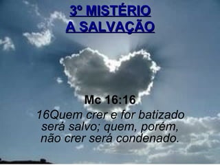 3º MISTÉRIO
     A SALVAÇÃO




         Mc 16:16
16Quem crer e for batizado
 será salvo; quem, porém,
 não crer será condenado.
                             5
 