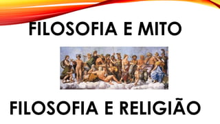 FILOSOFIA E MITO
FILOSOFIA E RELIGIÃO
 