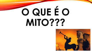 O QUE É O
MITO???
 