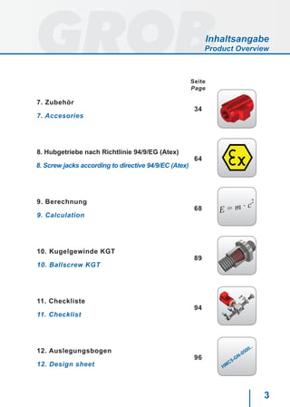 3
Seite
Page
7. Zubehör
34
7. Accesories
8. Hubgetriebe nach Richtlinie 94/9/EG (Atex)
64
8. Screw jacks according to directive 94/9/EC (Atex)
9. Berechnung
68
9. Calculation
10. Kugelgewinde KGT
89
10. Ballscrew KGT
11. Checkliste
94
11. Checklist
12. Auslegungsbogen
96
12. Design sheet
Inhaltsangabe
Product Overview
E = m · c
2
HMC5-GN-0500..
 