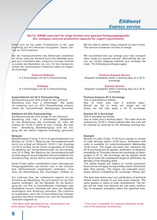 6
Damit sind wir bei vielen Produktionen in der Lage
kurzfristig auf Ihre Wünsche einzugehen. Dieser Ser-
vice ist nicht kostenlos.
Bei der Inanspruchnahme des Eildienstes empfehlen
wir immer, dass der Versand durch den Besteller gere-
gelt wird. Unterbleibt dies, erfolgt ein normaler Versand
zu Lasten des Bestellers von uns. Für die Inanspruch-
nahme der verschiedenen Eildienste haben wir folgen-
de Zuschläge:
Premium Eildienst
In 2 Arbeitstagen mit 50 % Preisaufschlag
Eildienst
In 5 Arbeitstagen mit 25 % Preisaufschlag
Supereildienst mit 50 % Preisaufschlag
Die Berechnung der 50% erfolgt für den Zeitraum:
Bestellung plus max. 2 Arbeitstage*. Bei späte-
rer Lieferung wird nur 25% Preisaufschlag entspre-
chend der nachstehenden Bedingungen berechnet.
Eildienst mit 25% Preisaufschlag
Die Berechnung der 25% erfolgt für den Zeitraum:
Bestellung plus max. 5 Arbeitstage*. Maßgebend
für die Berechnung des Zuschlages ist, dass der
Auftrag bis 10:00 h erteilt ist bzw. vorliegt. Bei spä-
terer Bestellung (Bestelleingang) wird als Ein-
gang der der darauf folgende Arbeitstag gerechnet.
Beispiel:
Bestelleingang Freitag 11:00 h ist gleichbedeutend mit
Montag vor 10:00 h. Meldung der Versandbereitschaft
durch uns erfolgt am Mittwoch 16:00 h. Der Zuschlag
von 50 % ist fälig, da der Termin eingehalten ist. Erfolgt
die Meldung der Versandbereitschaft am Donnerstag,
sind 25 % fällig. Bei Meldung der Versandbereitschaft
am Dienstag der darauf folgenden Woche entfällt der Eil-
dienstzuschlag, da der Termin nicht eingehalten wurde.
Diese Fristen gelten vorbehaltlich eines reibungslosen
Fertigungsablaufes und können sich in der Urlaubs-
bzw. Weihnachtszeit angemessen verlängern, ohne
dass die Berechtigung des Zuschlages hinfällig ist.
Die Lieferzeit bzw. der Liefertermin beginnt mit der
Annahme der Bestellung. Sie wird jedoch um die Zeit-
spanne verlängert, die der Besteller für die Beibrin-
gung der von ihm zu beschaffenden Unterlagen oder
Bestellteile braucht. Dasselbe gilt, wenn der Besteller
nachträglich eine Änderung vereinbart. Die Lieferfrist
ist eingehalten, wenn bis zu ihrem Ablauf der Lieferge-
genstand das Werk verlassen hat, oder die Versandbe-
reitschaft mitgeteilt ist.
We are able to deliver many products at short notice.
This service is however not free of charge.
We recommend that you arrange your own transport
when using our express service. Alternatively we can
use our normal shipping methods and recharge the
costs. The following surcharges apply:
Premium Express Service
Despatch availability within 2 working days at a 50 %
surcharge.
Express Service
Despatch availabiltiy within 5 working days at a 25 %
surcharge.
Premium Express 50 % Surcharge
This is calculated as follows:
Day of order plus max 2 working days*.
Should we fail to meet our target set out
below, we will only apply a 25 % surcharge.
Express 25 % Surcharge
This is calulated as follows:
Day or order plus 5 working days*. The order must be
received by 10:00 h. Orders placed after this time will
be classed as received on the following working day.
Example
Receipt of order Friday 11:00 hours equate to receipt
of order Monday before 10:00 hours. Notfication that
order is available for collection/despatch Wednesday
16:00 hours. The target has been met, therefore the
50 % surcharge will be applied. Notfication of despatch
availabiltiy on Thursday menas the surcharge ist down-
graded to 25 %. No surcharge will be applied shold
we fail to meet the subsequent target of notification by
Monday of the following week.
The stated targets are subject to normal production
flows and do not apply during holiday and/or Christmas/
New Year periods. The targets are extended accor-
dingly without invalidating the surcharge. Please ask.
The lead time starts upon any clarification of technical
details and/or receipt of any free-issue material. The
same applies in cases of order amendments. The tar-
get will be reset and deemed als met upon notifica-
tion of despatch availabilty within the specified time.
Die Fa. GROB reserviert für eilige Kunden eine gewisse Fertigungskapazität.
Our company reserves production capacity for urgent requirements.
* Die Ware steht abholbereit bzw. versandbereit am
Ende dieses Tages zur Verfügung.
* The order is available for collection/despatch at the
end of the particular working day.
Eildienst
Express service
 