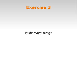 Exercise 3
Ist die Wurst fertig?
 