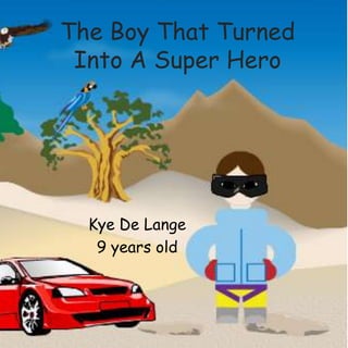 Kye De Lange
9 years old
The Boy That Turned
Into A Super Hero
 