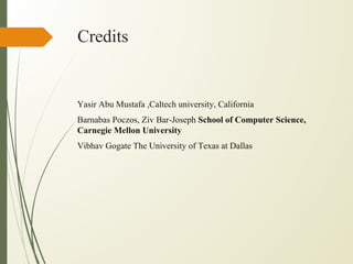 Credits
Yasir Abu Mustafa ,Caltech university, California
Barnabas Poczos, Ziv Bar-Joseph School of Computer Science,
Carnegie Mellon University
Vibhav Gogate The University of Texas at Dallas
 