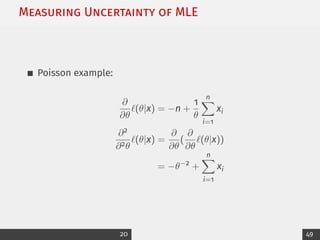 Measuring Uncertainty of MLE
Poisson example:
∂
∂θ
`(θ|x) = −n +
1
θ
n
X
i=1
xi
∂2
∂2θ
`(θ|x) =
∂
∂θ
(
∂
∂θ
`(θ|x))
= −θ−2
+
n
X
i=1
xi
20 49
 