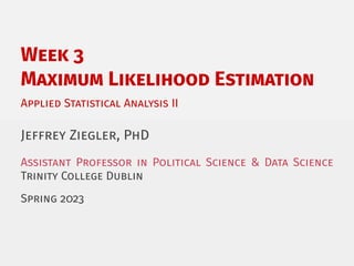 Week 3
Maximum Likelihood Estimation
Applied Statistical Analysis II
Jeffrey Ziegler, PhD
Assistant Professor in Political Science & Data Science
Trinity College Dublin
Spring 2023
 
