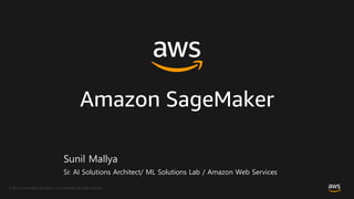 © 2018, Amazon Web Services, Inc. or its Affiliates. All rights reserved.
Amazon SageMaker
Sunil Mallya
Sr. AI Solutions Architect/ ML Solutions Lab / Amazon Web Services
 